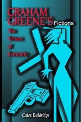 Graham Greene's Fictions: The Virtues of Extremity (Volume 1) by