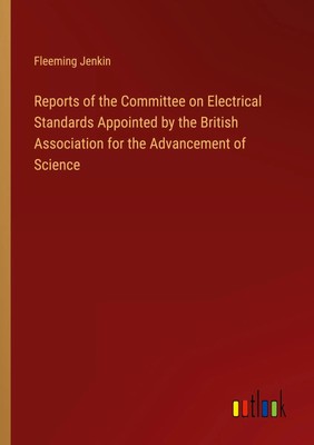 Fleeming Jenkin | Reports of the Committee on Electrical Standards Appointed...