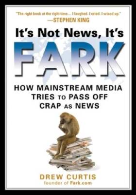 It's Not News, It's Fark: How Mass Media Tries to Pass Off  - VERY GOOD