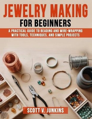 Jewelry Making for Beginners: A Practical Guide to Beading and Wire-Wrapping wit