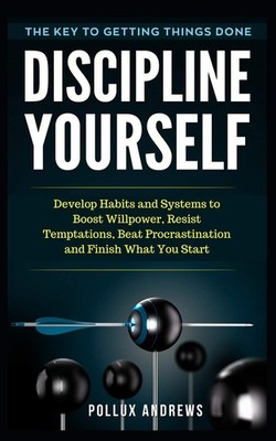 Discipline Yourself: Develop Habits and Systems to Boost Willpow