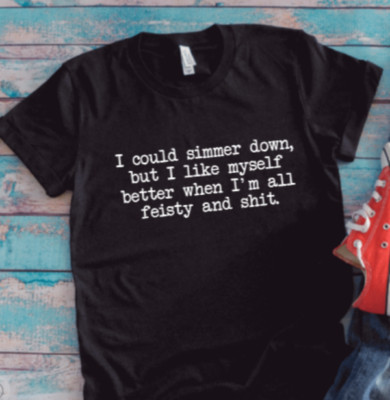 I Could Simmer Down, But I Like Myself When I'm All Feisty, Black Unisex T-shirt