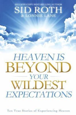 Heaven Is Beyond Your Wildest Expectations: Ten True Stories of Experiencing...