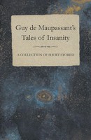 Guy De Maupassant | Guy De Maupassant's Tales Of Insanity - A Collection Of...