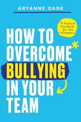 HOW TO OVERCOME BULLYING IN YOUR TEAM by OADE, ARYANNE Paperback Self Help
