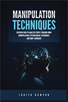 Manipulation Techniques: Discover How to Analyze People Through Mind Manipulatio