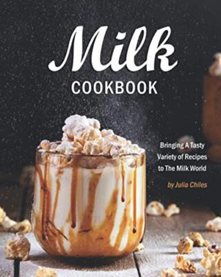 Milk Cookbook: Bringing A Tasty Variety of Recipes to The Milk World by Julia...