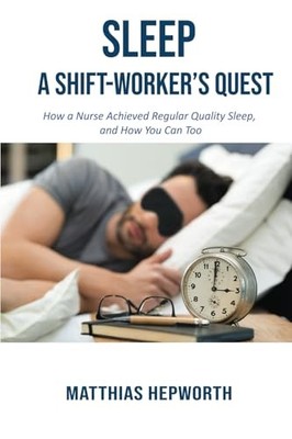 SLEEP: A SHIFT-WORKER'S QUEST: How a Nurse Achieved Reg... by Hepworth, Matthias