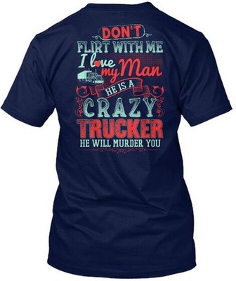 Truckers Lady Dont Flirt With Me I Love My Man He Is T-Shirt Made in USA S-5XL