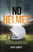No Helmet: Humorous Short Stories about Embarrassing Moments in Sports by John S