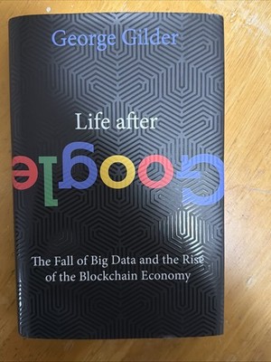 Life after Google : The Fall of Big Data and the Rise of the Blockchain Economy 