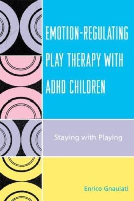 Emotion-Regulating Play Therapy with ADHD Children : Staying with Playing by...
