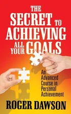 The Secret to Achieving All Your Goals: An Advanced Course in Personal Achieveme