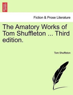 The Amatory Works of Tom Shuffleton ... Third Edition. by Tom Shuffleton (Englis