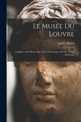 Le Musée Du Louvre: Sculptures Du Moyen Âge, De La Renaissance Et Des Temps