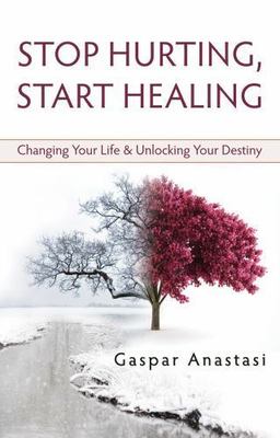 Stop Hurting, Start Healing: Changing Your Life and Unlocking Your Destiny
