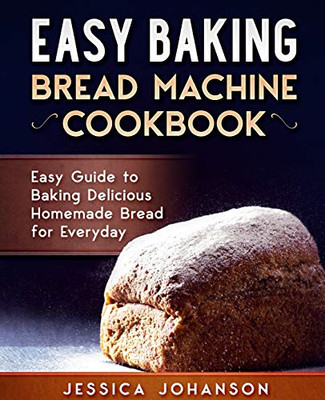 Einfaches Backen: Brotmaschine Kochbuch. Einfache Anleitung zum Backen leckerer hausgemachter Bre