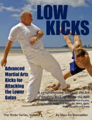 Low Kicks: Advanced Martial Arts Kicks for Attacking the Lower Gates by Brema...