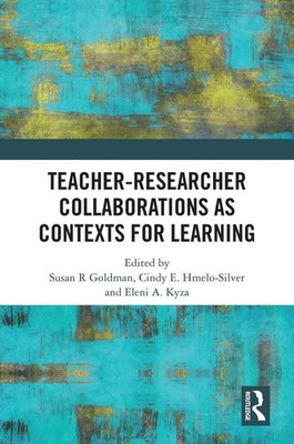 Teacher-Researcher Collaborations as Contexts for Learning by Susan R. Goldman H