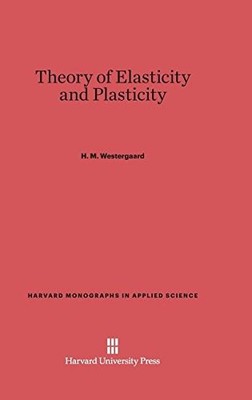 THEORY OF ELASTICITY AND PLASTICITY (HARVARD MONOGRAPHS IN By H. M. Westergaard