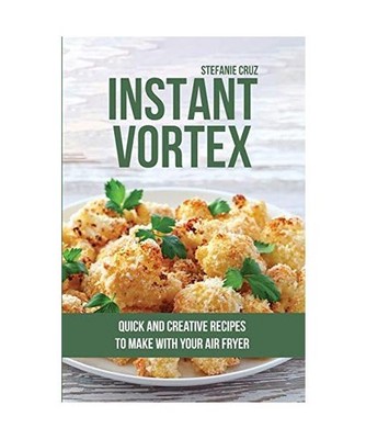 Instant Vortex: Quick and Creative Recipes to Make with Your Air Fryer, Stefanie