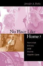 No Place Like Home?: Feminist Ethics and Home Health Care (Medical Ethics) by P