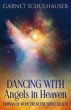 Dancing with Angels in Heaven: Tidings of Hope from the Spirit Realm by Garnet S