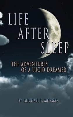 Life after Sleep, the Adventures of a Lucid Dreamer -  NEW Michael E. Morg 2023