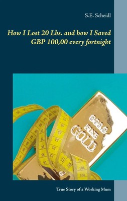 How I Lost 20 Lbs. and how I Saved GBP 100,00 every Fortnight | S. E. Scheidl