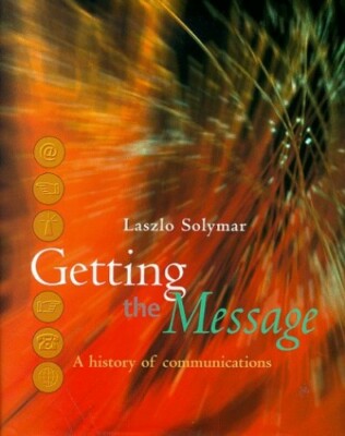 Getting the Message: A History of Communications by Solymar, Laszlo 0198503334