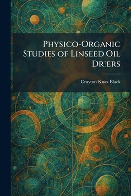 Physico-Organic Studies of Linseed Oil Driers by Crayton Knox Black Paperback Bo