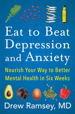 Eat to Beat Depression and Anxiety: How to Eat Your Way to Better Mental Health 