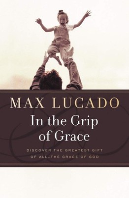 In the Grip of Grace -: Your Father Always Caught You. He Still Does. by Lucado
