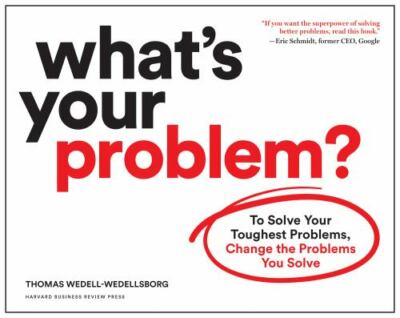 What's Your Problem?: To Solve Your Toughest Problems, Change the Problems...