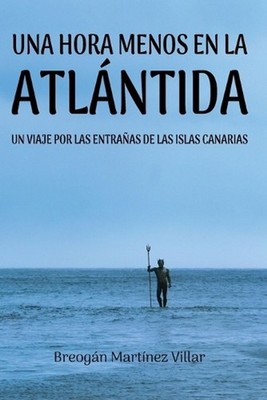 Una hora menos en la Atlntida: Un viaje inolvidable por las entra?as de las Isla