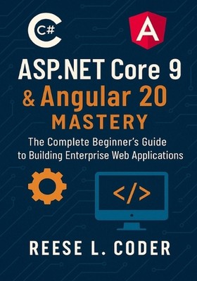 ASP.NET Core 9 & Angular 20 Mastery: The Complete Beginner's Guide to Building E