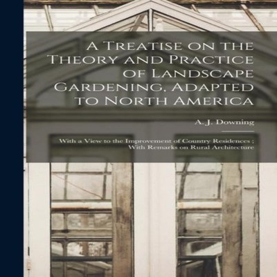 A Treatise on the Theory and Practice of Landscape Gardening Adap