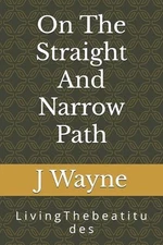 On The Straight And Narrow Path: L i v i n g T h e b e a t i t u d e s by J.D. W