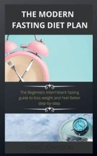 The Modern Fasting Diet Plan: The Beginners intermittent fasting guide to...