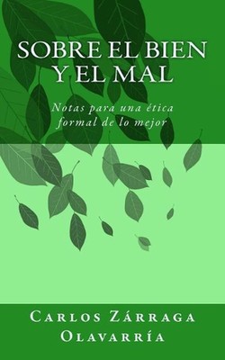 Sobre el bien y el mal: Notas para una etica formal de lo mejor by Carlos Zarrag