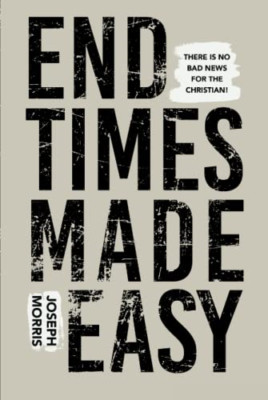 End Times Made Easy: There Is No Bad News for the Chris - Hardback NEW Morris, J
