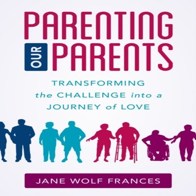 Parenting Our Parents Transforming the Challenge into a Journey o