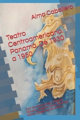 Teatro Centroamericano. Panam. De 1930 a 1950: Con las entrevistas a Miguel More