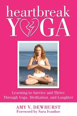 Heartbreak Yoga: Learning to Survive and Thrive Through Yoga, Meditation and Lau