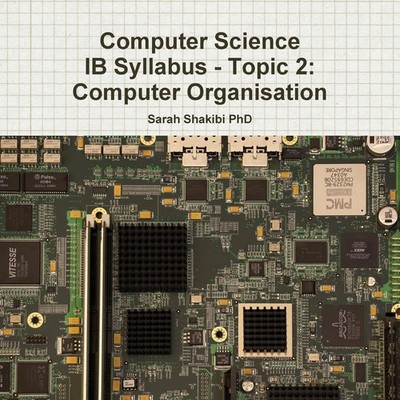 Computer Science IB Syllabus - Topic 2 Computer Organisation Sarah Shakibi Buch