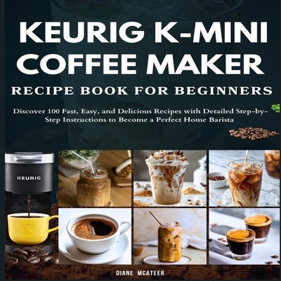 Keurig K-Mini Coffee Maker Recipe Book for Beginners Discover 100