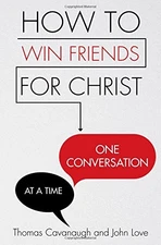 HOW TO WIN FRIENDS FOR CHRIST . . . ONE CONVERSATION AT A By Thomas Cavanaugh