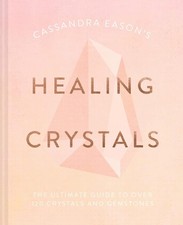 Cassandra Eason's Healing Crystals: The ultimate guide to over 120 crystals and
