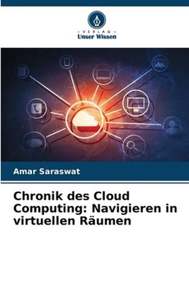 Chronik des Cloud Computing: Navigieren in virtuellen R?umen by Amar Saraswat Pa