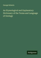 George Roberts | An Etymological And Explanatory Dictionary Of The Terms And...